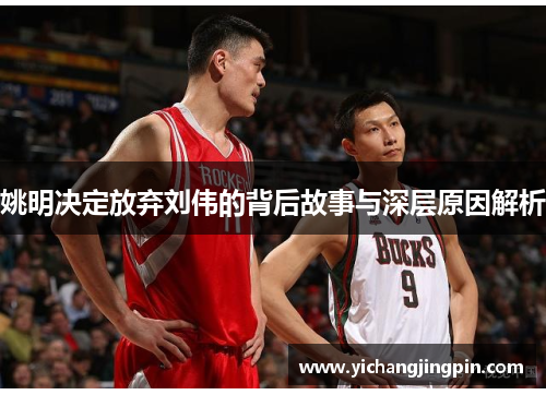 姚明决定放弃刘伟的背后故事与深层原因解析