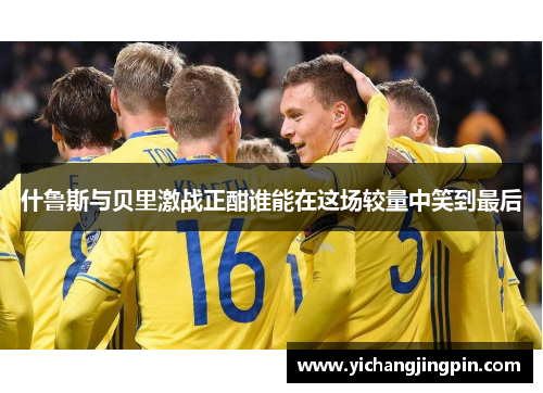 什鲁斯与贝里激战正酣谁能在这场较量中笑到最后
