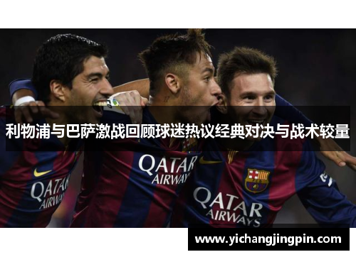 利物浦与巴萨激战回顾球迷热议经典对决与战术较量