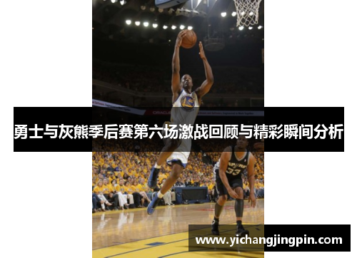 勇士与灰熊季后赛第六场激战回顾与精彩瞬间分析