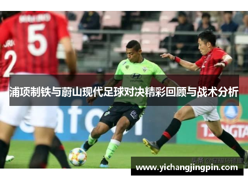 浦项制铁与蔚山现代足球对决精彩回顾与战术分析