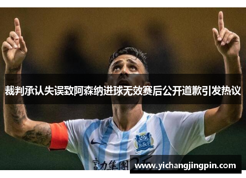 裁判承认失误致阿森纳进球无效赛后公开道歉引发热议